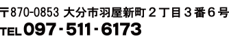 TEL097-511-6173 〒870-0853　大分市羽屋新町2丁目３番6号　予約優先・平日8時まで診療中