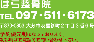 はら整骨院　TEL097-511-6173 〒870-0853　大分市羽屋新町2丁目３番6号　予約優先制になっております。初診時はお電話でお問い合わせ下さい。